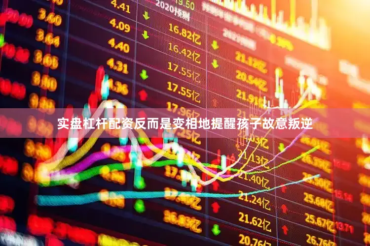 实盘杠杆配资反而是变相地提醒孩子故意叛逆