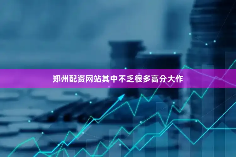 郑州配资网站其中不乏很多高分大作