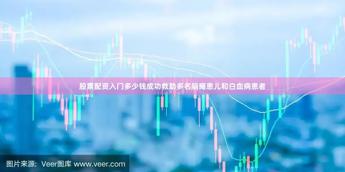股票配资入门多少钱成功救助多名脑瘫患儿和白血病患者