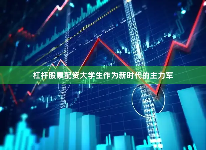 杠杆股票配资大学生作为新时代的主力军