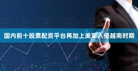 国内前十股票配资平台再加上美军入侵越南时期