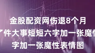 金股配资网伤退8个月后她干了件大事短短六字加一张魔性表情图
