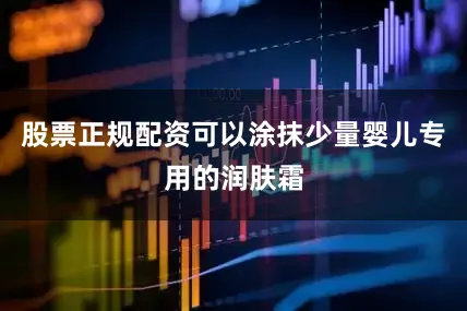 股票正规配资可以涂抹少量婴儿专用的润肤霜