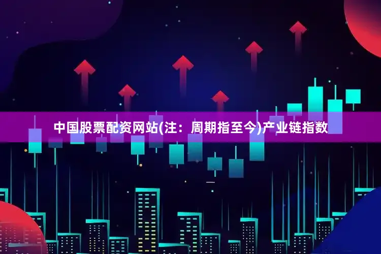 中国股票配资网站(注：周期指至今)　　产业链指数
