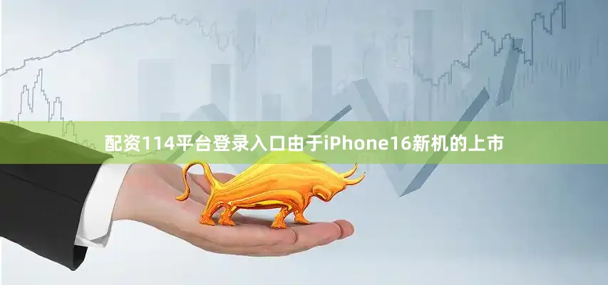 配资114平台登录入口由于iPhone16新机的上市