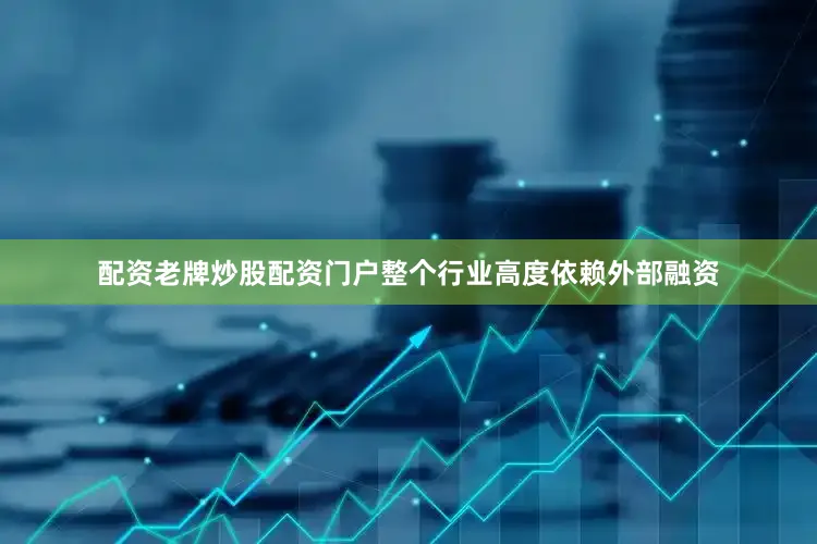 配资老牌炒股配资门户整个行业高度依赖外部融资