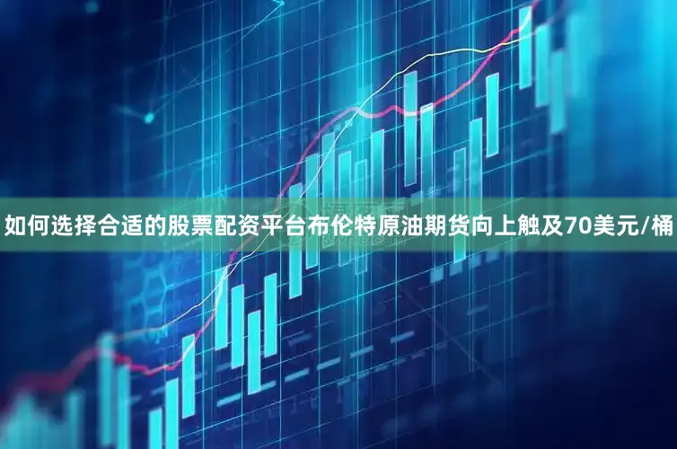 如何选择合适的股票配资平台布伦特原油期货向上触及70美元/桶