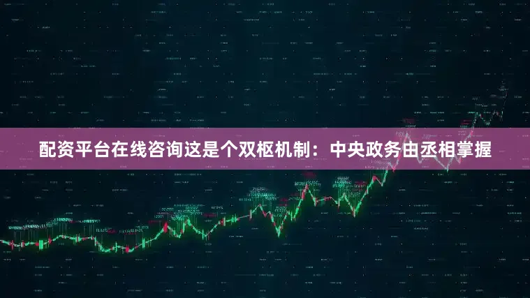 配资平台在线咨询这是个双枢机制：中央政务由丞相掌握