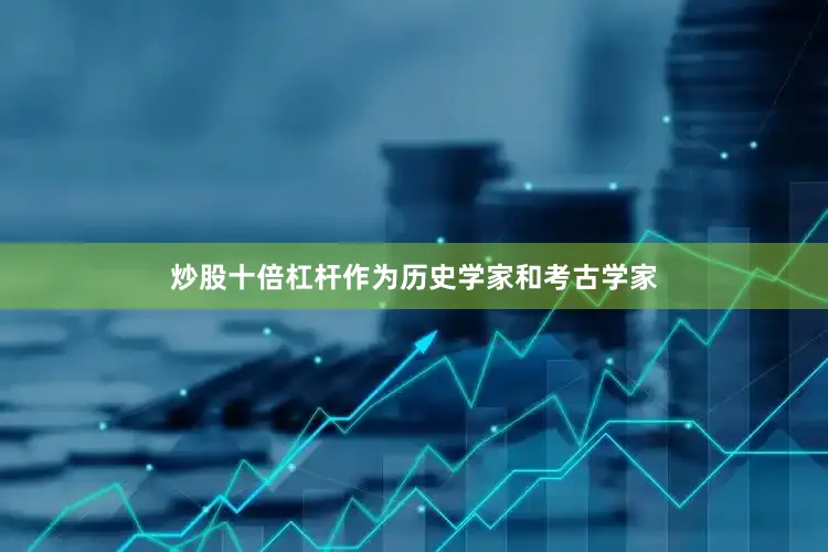 炒股十倍杠杆作为历史学家和考古学家