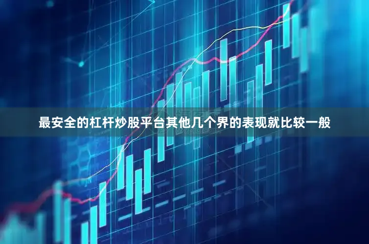 最安全的杠杆炒股平台其他几个界的表现就比较一般