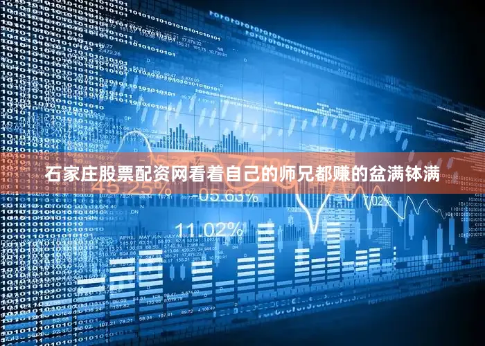 石家庄股票配资网看着自己的师兄都赚的盆满钵满