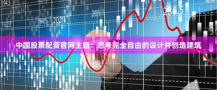 中国股票配资官网主题：思考完全自由的设计并创造建筑