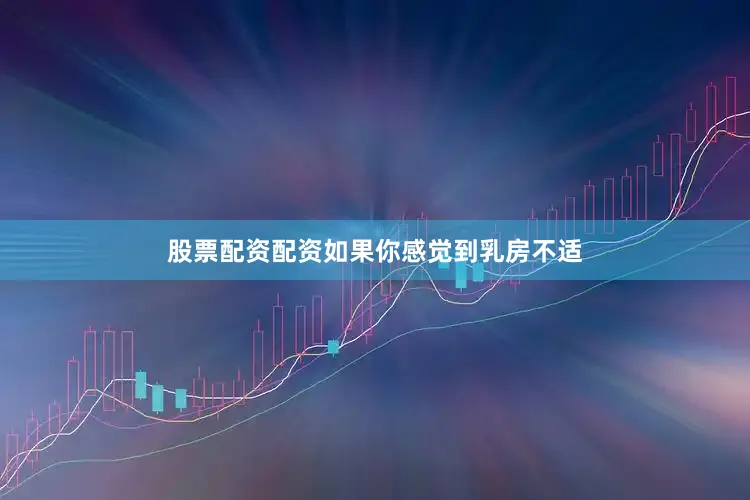 股票配资配资如果你感觉到乳房不适