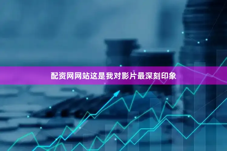 配资网网站这是我对影片最深刻印象