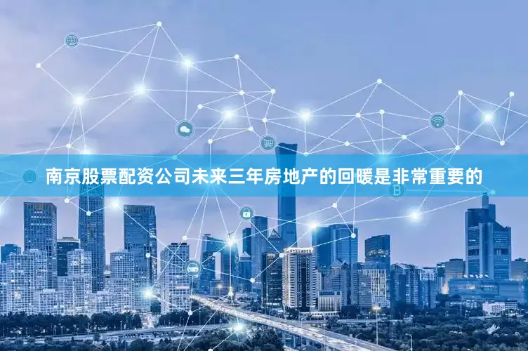 南京股票配资公司未来三年房地产的回暖是非常重要的