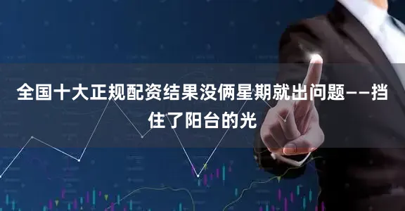 全国十大正规配资结果没俩星期就出问题——挡住了阳台的光