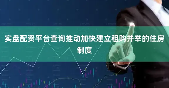实盘配资平台查询推动加快建立租购并举的住房制度