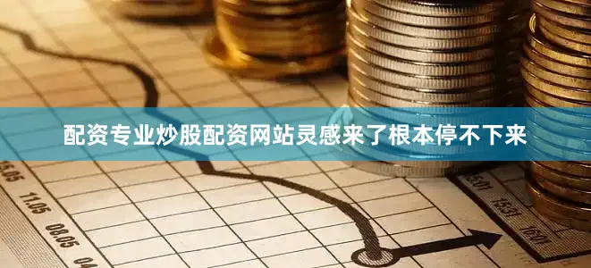 配资专业炒股配资网站灵感来了根本停不下来
