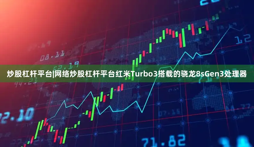 炒股杠杆平台|网络炒股杠杆平台红米Turbo3搭载的骁龙8sGen3处理器