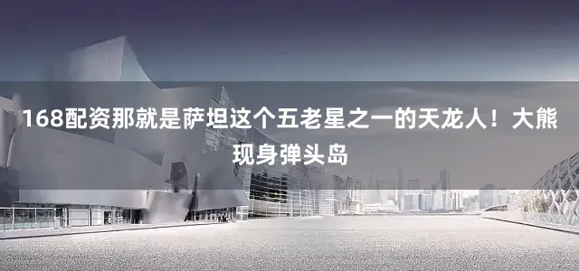 168配资那就是萨坦这个五老星之一的天龙人!大熊现身弹头岛