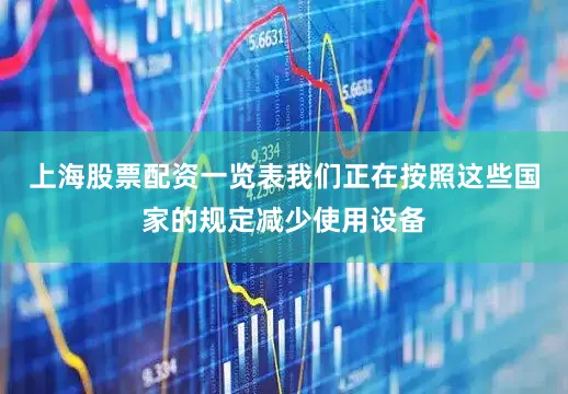 上海股票配资一览表我们正在按照这些国家的规定减少使用设备
