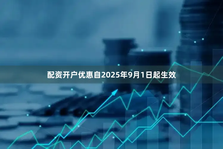 配资开户优惠自2025年9月1日起生效