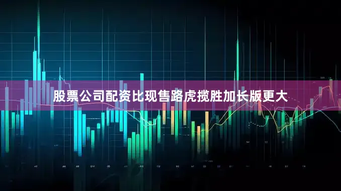 股票公司配资比现售路虎揽胜加长版更大