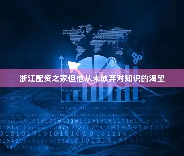 浙江配资之家但他从未放弃对知识的渴望