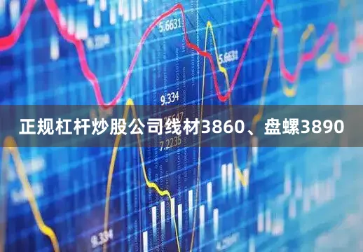 正规杠杆炒股公司线材3860、盘螺3890