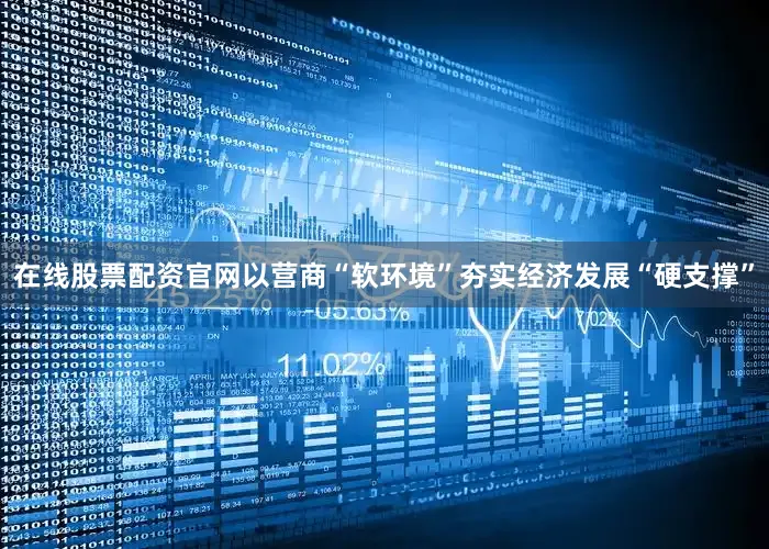 在线股票配资官网以营商“软环境”夯实经济发展“硬支撑”