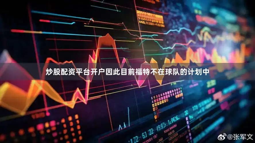 炒股配资平台开户因此目前福特不在球队的计划中