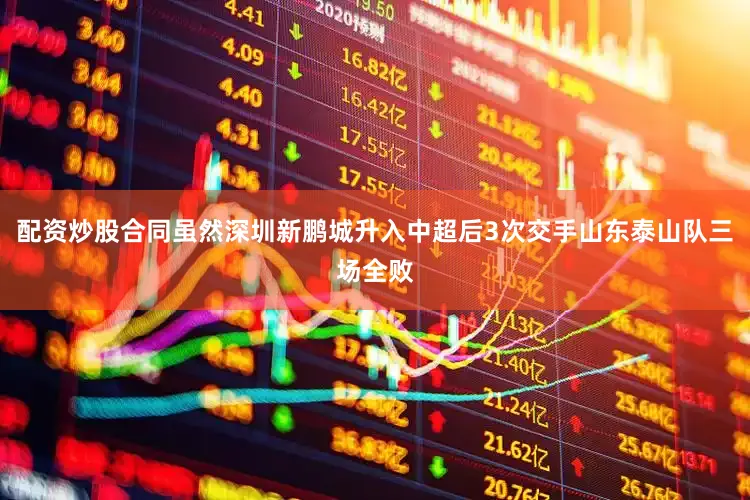 配资炒股合同虽然深圳新鹏城升入中超后3次交手山东泰山队三场全败