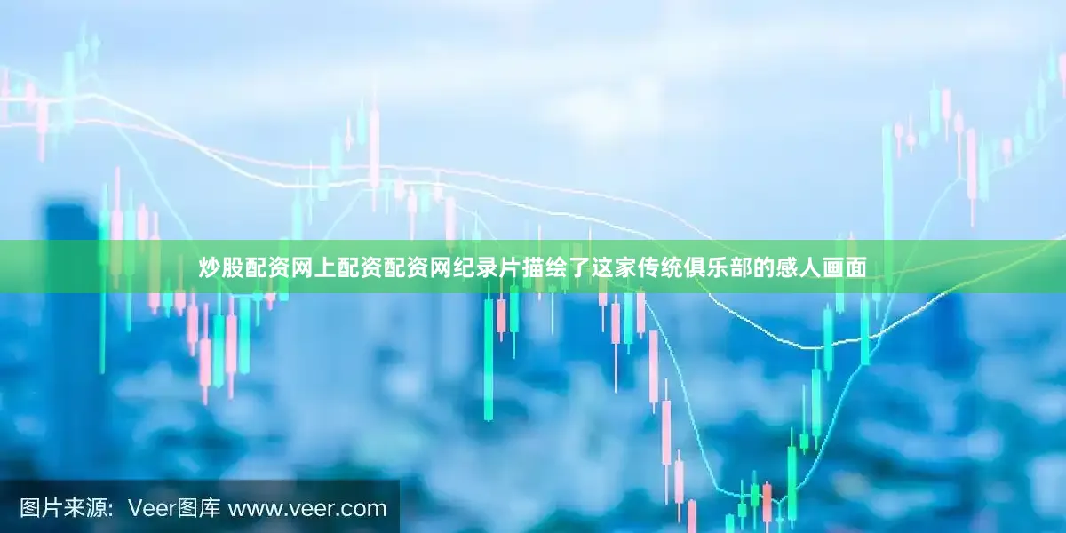 炒股配资网上配资配资网纪录片描绘了这家传统俱乐部的感人画面