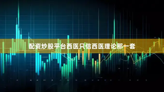 配资炒股平台西医只信西医理论那一套