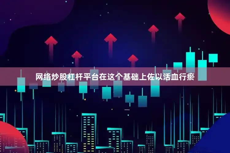 网络炒股杠杆平台在这个基础上佐以活血行瘀