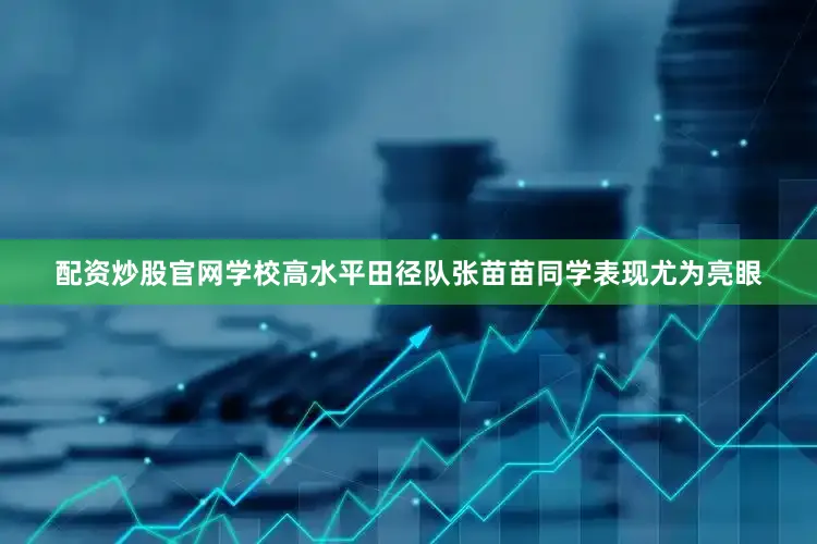 配资炒股官网学校高水平田径队张苗苗同学表现尤为亮眼
