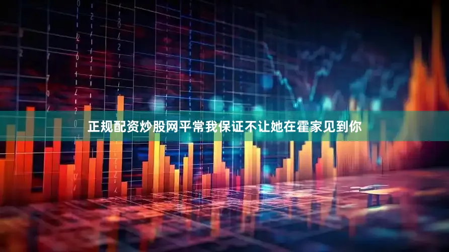 正规配资炒股网平常我保证不让她在霍家见到你