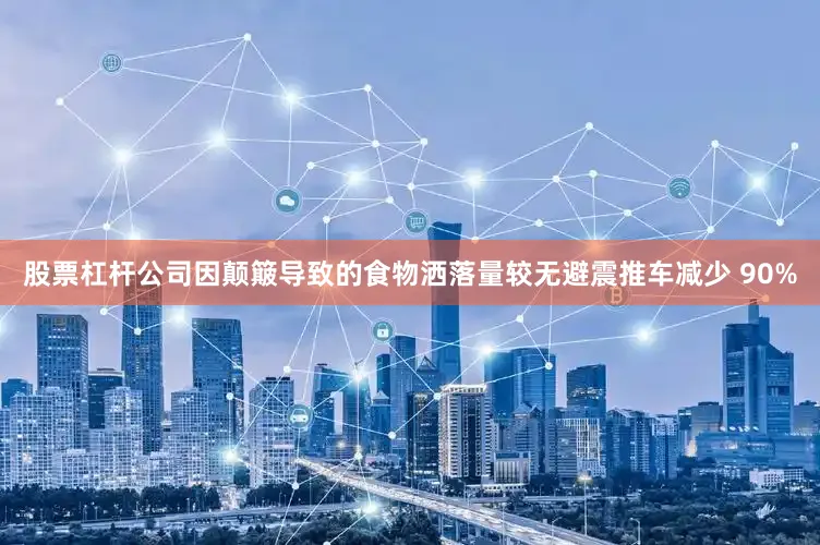 股票杠杆公司因颠簸导致的食物洒落量较无避震推车减少 90%