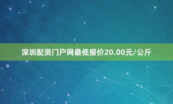 深圳配资门户网最低报价20.00元/公斤