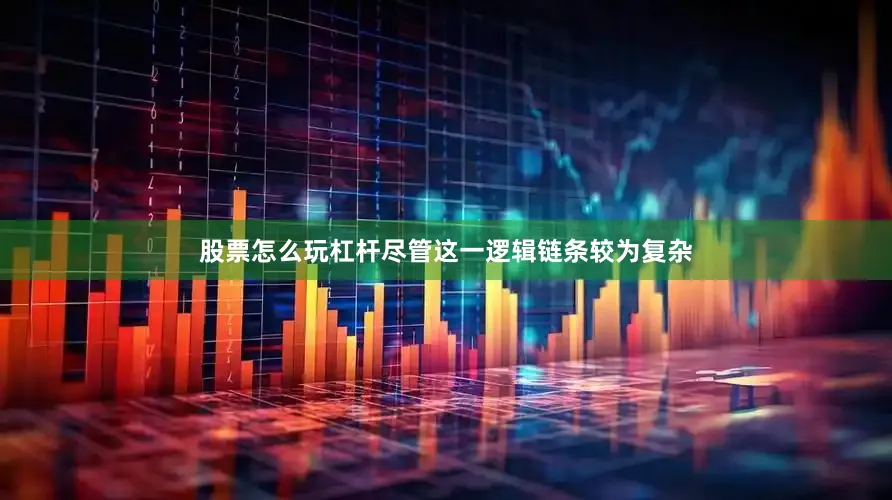 股票怎么玩杠杆　　尽管这一逻辑链条较为复杂