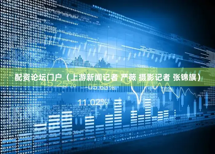 配资论坛门户（上游新闻记者 严薇 摄影记者 张锦旗）