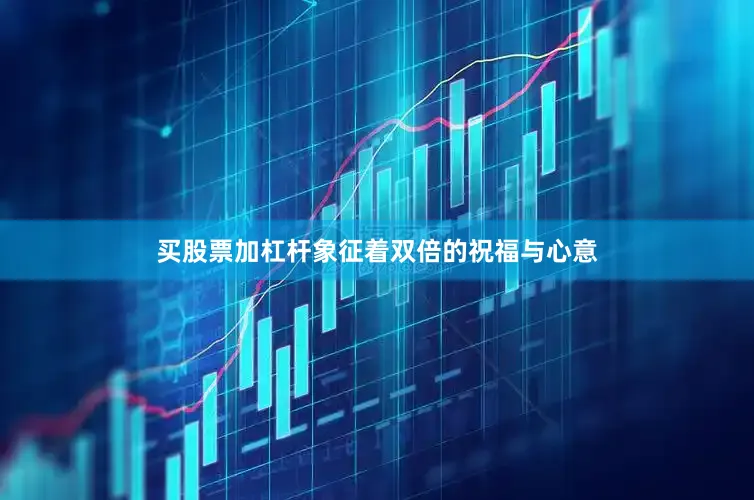 买股票加杠杆象征着双倍的祝福与心意