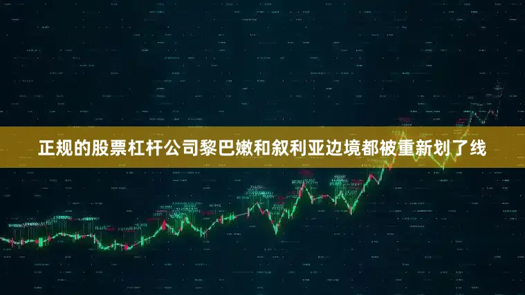 正规的股票杠杆公司黎巴嫩和叙利亚边境都被重新划了线