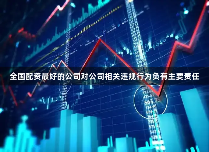 全国配资最好的公司对公司相关违规行为负有主要责任