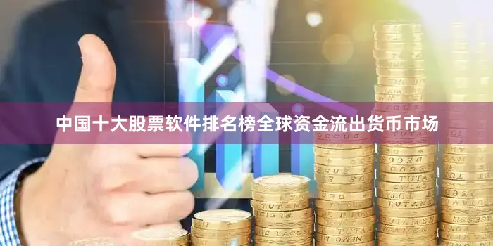 中国十大股票软件排名榜全球资金流出货币市场