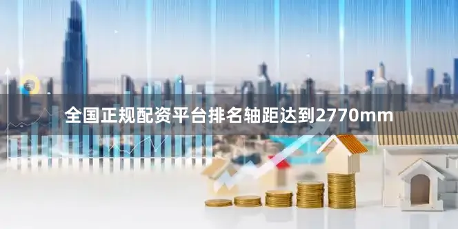全国正规配资平台排名轴距达到2770mm
