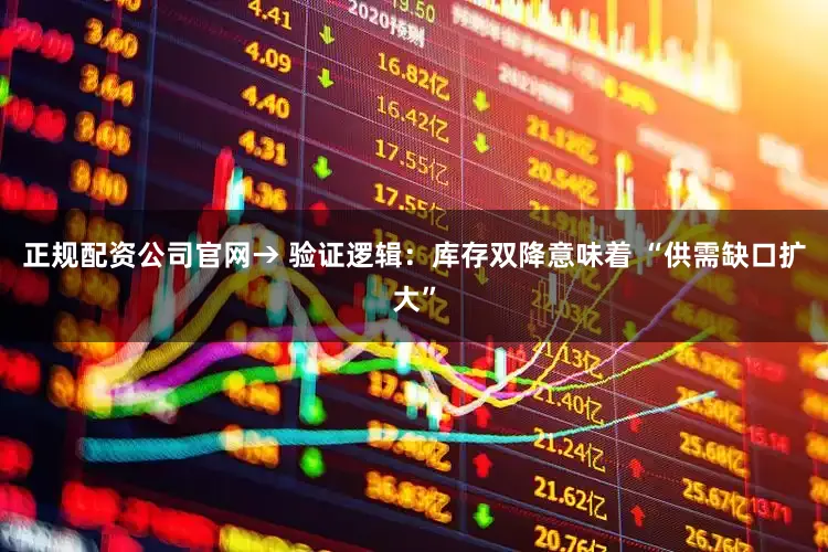 正规配资公司官网→ 验证逻辑：库存双降意味着 “供需缺口扩大”