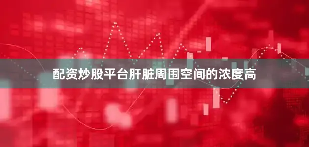 配资炒股平台肝脏周围空间的浓度高
