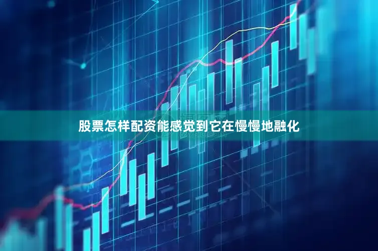 股票怎样配资能感觉到它在慢慢地融化