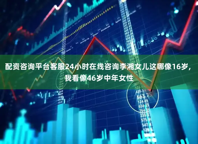 配资咨询平台客服24小时在线咨询李湘女儿这哪像16岁, 我看像46岁中年女性